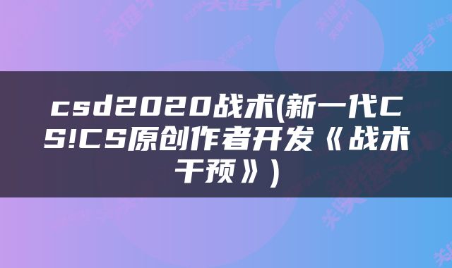 csd2020战术(新一代CS!CS原创作者开发《战术干预》)