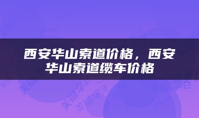 西安华山索道价格，西安华山索道缆车价格