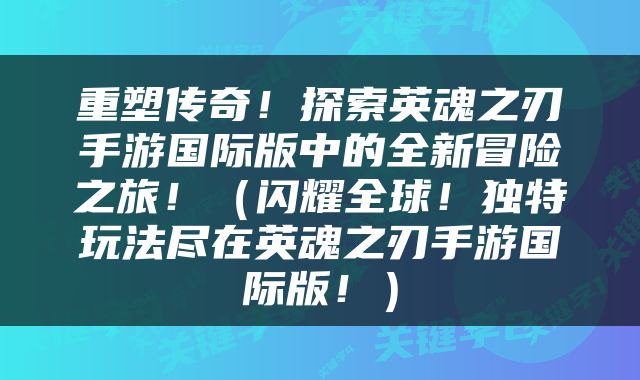 重塑传奇！探索英魂之刃手游国际版中的全新冒险之旅！（闪耀全球！独特玩法尽在英魂之刃手游国际版！）