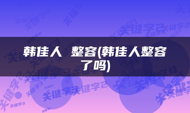 韩佳人 整容(韩佳人整容了吗)