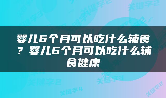 婴儿6个月可以吃什么辅食？婴儿6个月可以吃什么辅食健康