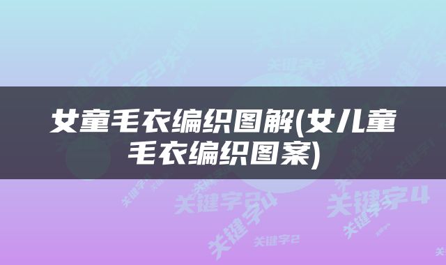 女童毛衣编织图解(女儿童毛衣编织图案)