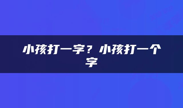 小孩打一字？小孩打一个字