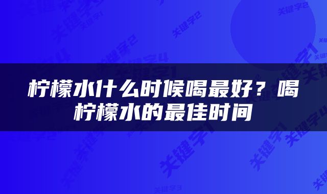 柠檬水什么时候喝最好？喝柠檬水的最佳时间