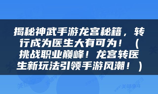 揭秘神武手游龙宫秘籍，转行成为医生大有可为！（挑战职业巅峰！龙宫转医生新玩法引领手游风潮！）