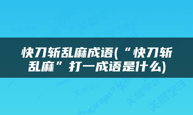 快刀斩乱麻成语(“快刀斩乱麻”打一成语是什么)
