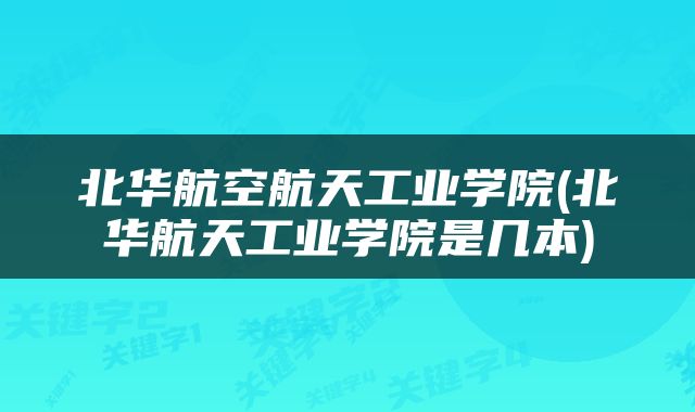 北华航空航天工业学院(北华航天工业学院是几本)
