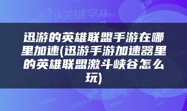 迅游的英雄联盟手游在哪里加速(迅游手游加速器里的英雄联盟激斗峡谷怎么玩)