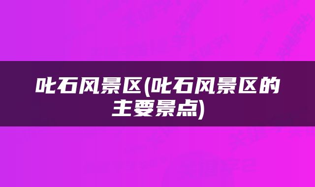 叱石风景区(叱石风景区的主要景点)