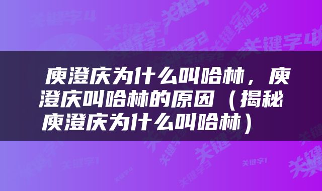  庾澄庆为什么叫哈林，庾澄庆叫哈林的原因（揭秘庾澄庆为什么叫哈林） 