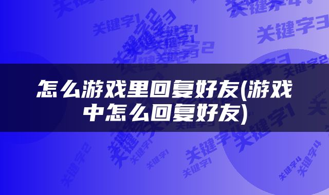 怎么游戏里回复好友(游戏中怎么回复好友)