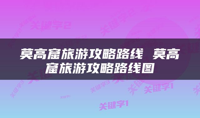 莫高窟旅游攻略路线 莫高窟旅游攻略路线图