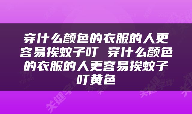 穿什么颜色的衣服的人更容易挨蚊子叮 穿什么颜色的衣服的人更容易挨蚊子叮黄色