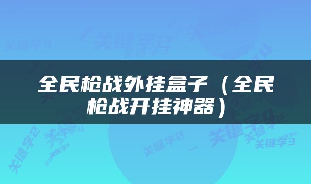 全民枪战外挂盒子（全民枪战开挂神器）