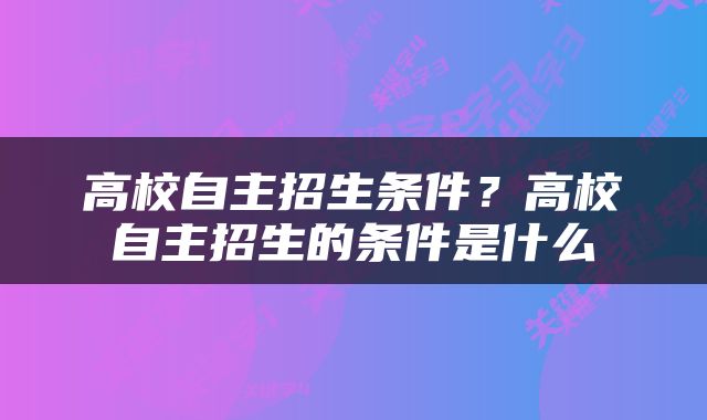 高校自主招生条件？高校自主招生的条件是什么