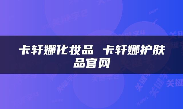 卡轩娜化妆品 卡轩娜护肤品官网