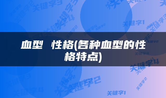 血型 性格(各种血型的性格特点)