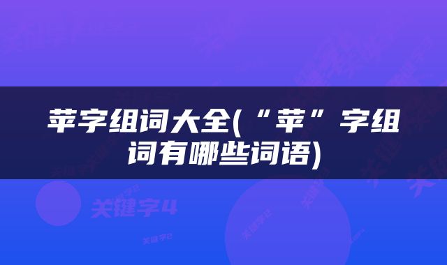 苹字组词大全(“苹”字组词有哪些词语)