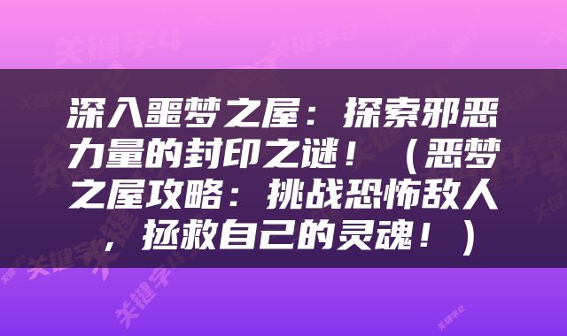 深入噩梦之屋：探索邪恶力量的封印之谜！（恶梦之屋攻略：挑战恐怖敌人，拯救自己的灵魂！）
