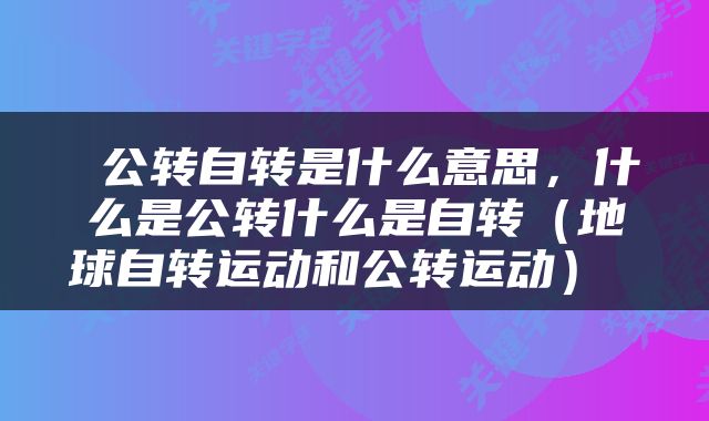  公转自转是什么意思，什么是公转什么是自转（地球自转运动和公转运动） 