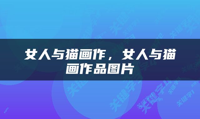 女人与猫画作，女人与猫画作品图片