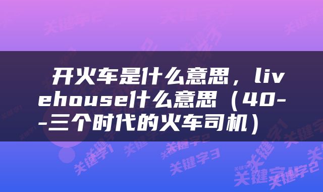  开火车是什么意思，livehouse什么意思（40--三个时代的火车司机） 