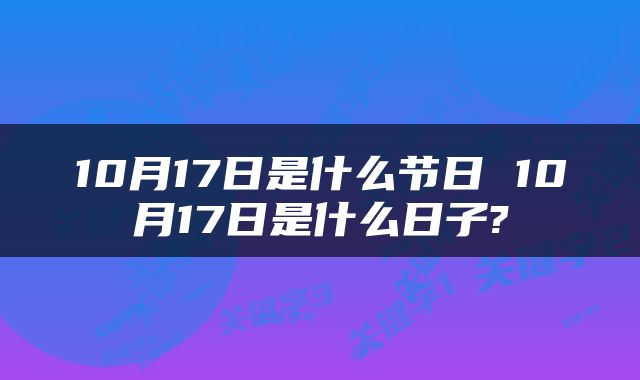 10月17日是什么节日 10月17日是什么日子?