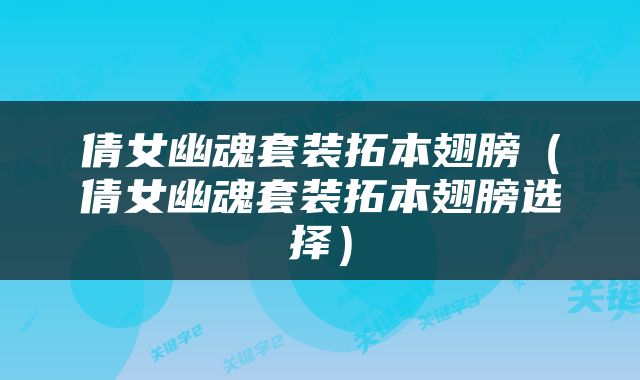 倩女幽魂套装拓本翅膀（倩女幽魂套装拓本翅膀选择）