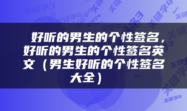  好听的男生的个性签名，好听的男生的个性签名英文（男生好听的个性签名大全） 