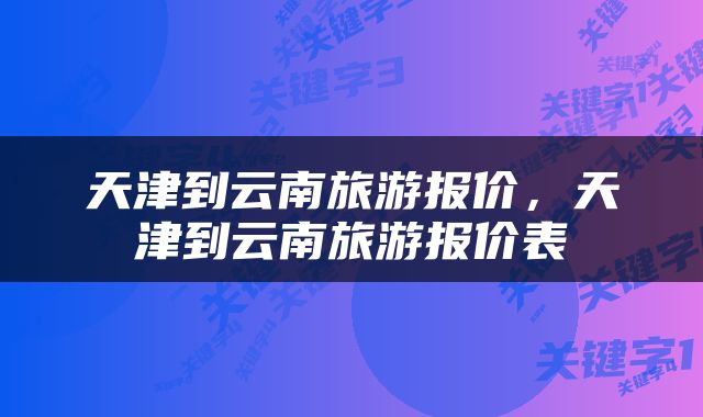 天津到云南旅游报价，天津到云南旅游报价表