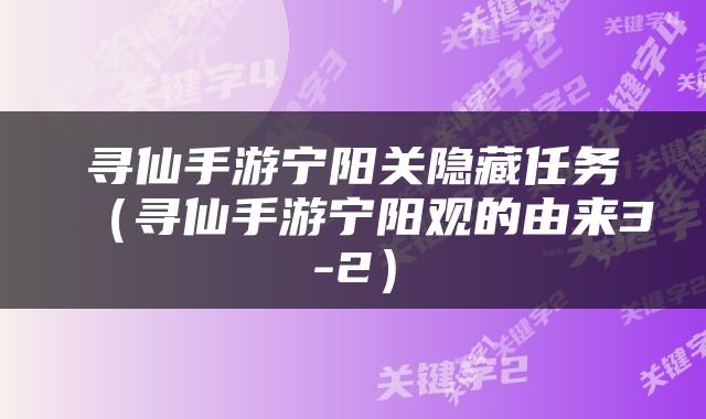 寻仙手游宁阳关隐藏任务（寻仙手游宁阳观的由来3-2）