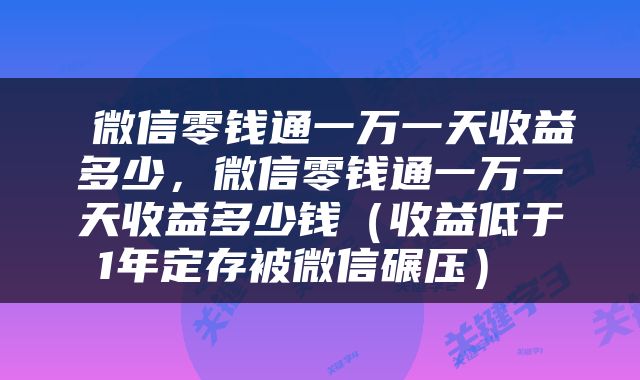  微信零钱通一万一天收益多少，微信零钱通一万一天收益多少钱（收益低于1年定存被微信碾压） 