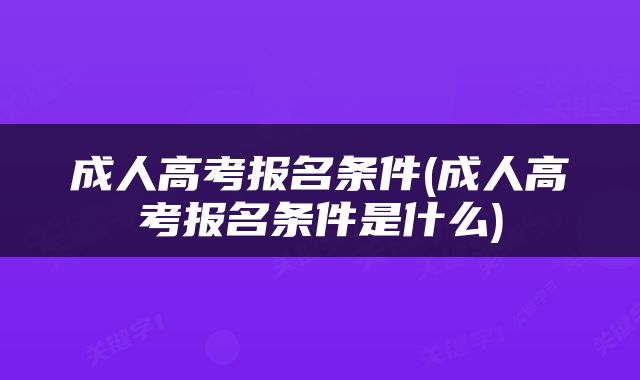 成人高考报名条件(成人高考报名条件是什么)