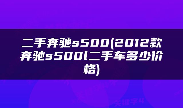 二手奔驰s500(2012款奔驰s500l二手车多少价格)