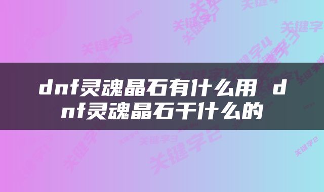 dnf灵魂晶石有什么用 dnf灵魂晶石干什么的