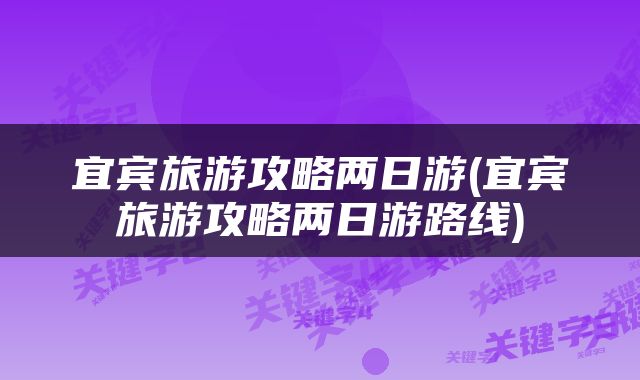 宜宾旅游攻略两日游(宜宾旅游攻略两日游路线)