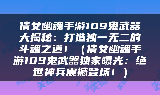 倩女幽魂手游109鬼武器大揭秘：打造独一无二的斗魂之道！（倩女幽魂手游109鬼武器独家曝光：绝世神兵震撼登场！）