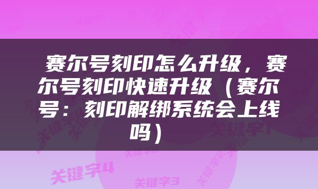 赛尔号刻印怎么升级,赛尔号刻印快速升级(赛尔号:刻印解绑系统会上线吗)