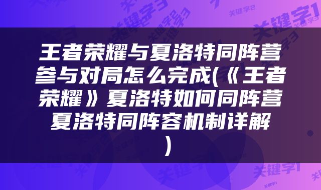王者荣耀与夏洛特同阵营参与对局怎么完成(《王者荣耀》夏洛特如何同阵营 夏洛特同阵容机制详解  )