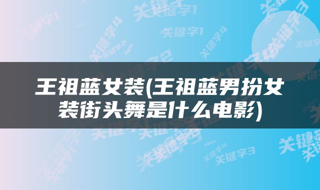王祖蓝女装(王祖蓝男扮女装街头舞是什么电影)