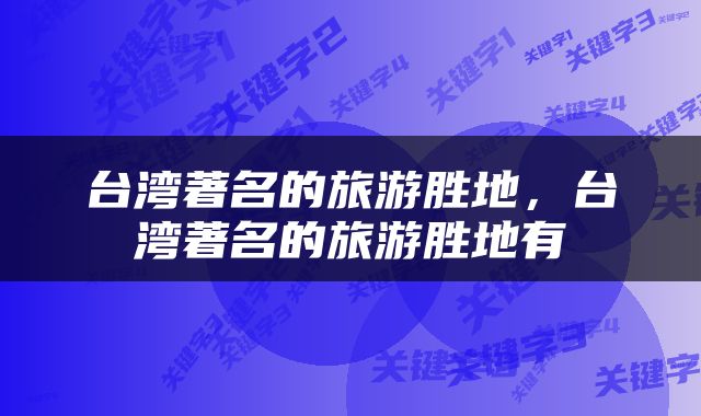 台湾著名的旅游胜地，台湾著名的旅游胜地有