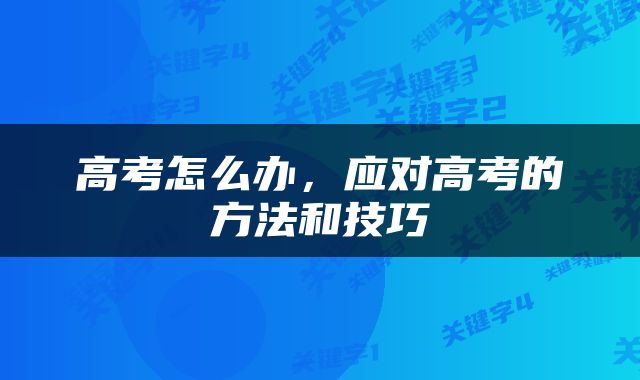 高考怎么办，应对高考的方法和技巧