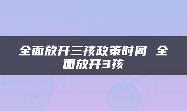 全面放开三孩政策时间 全面放开3孩