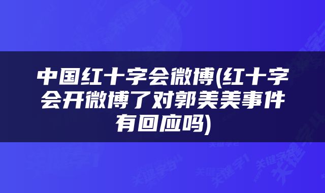 中国红十字会微博(红十字会开微博了对郭美美事件有回应吗)