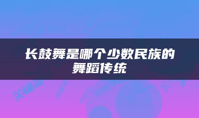 长鼓舞是哪个少数民族的舞蹈传统