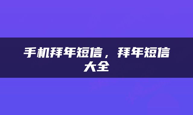 手机拜年短信，拜年短信大全