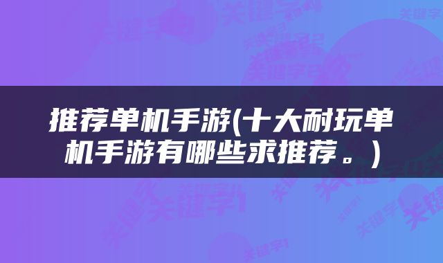推荐单机手游(十大耐玩单机手游有哪些求推荐。)