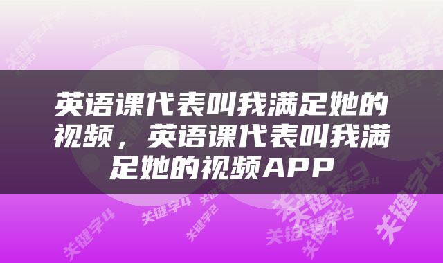 英语课代表叫我满足她的视频，英语课代表叫我满足她的视频APP