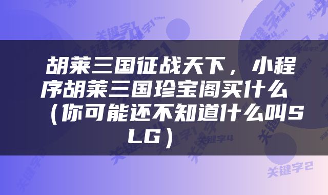 胡莱三国征战天下，小程序胡莱三国珍宝阁买什么（你可能还不知道什么叫SLG） 