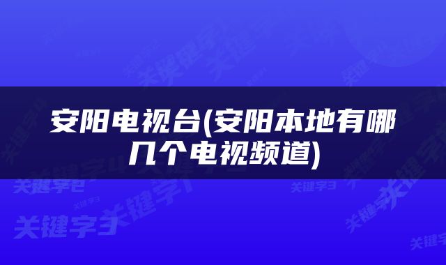 安阳电视台(安阳本地有哪几个电视频道)
